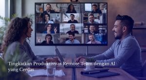 Tingkatkan Produktivitas Remote Team dengan AI yang Cerdas