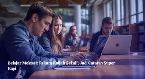 Belajar Melesat: Rekam Kuliah Sekali, Jadi Catatan Super Rapi