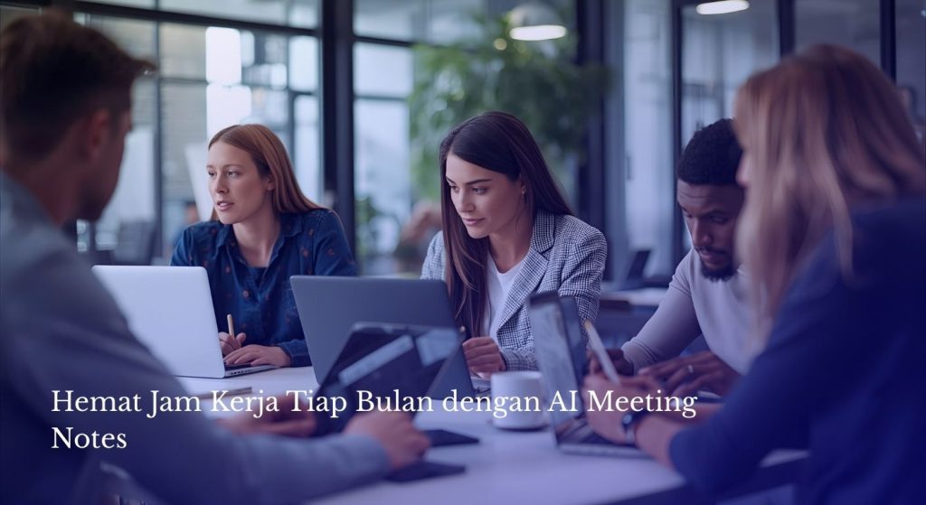 Hemat Jam Kerja Tiap Bulan dengan AI Meeting Notes