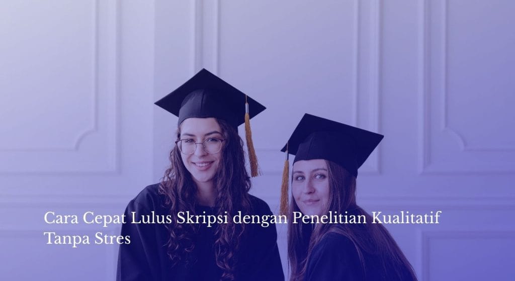 Cara Cepat Lulus Skripsi dengan Penelitian Kualitatif Tanpa Stres