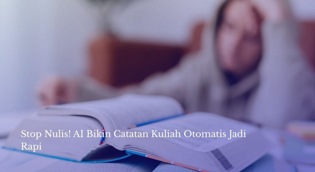 Stop Nulis! AI Bikin Catatan Kuliah Otomatis Jadi Rapi